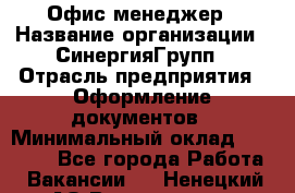 Офис-менеджер › Название организации ­ СинергияГрупп › Отрасль предприятия ­ Оформление документов › Минимальный оклад ­ 30 000 - Все города Работа » Вакансии   . Ненецкий АО,Волоковая д.